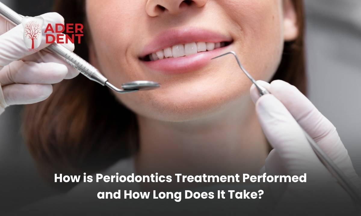 How is Periodontics Treatment Performed and How Long Does It Take?